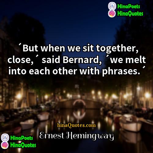 Ernest Hemingway Quotes | ´But when we sit together, close,´ said